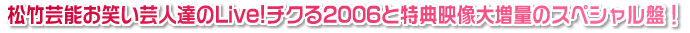 松竹芸能お笑い芸人達のLive!チクる2006と特典映像大増量のスペシャル盤！