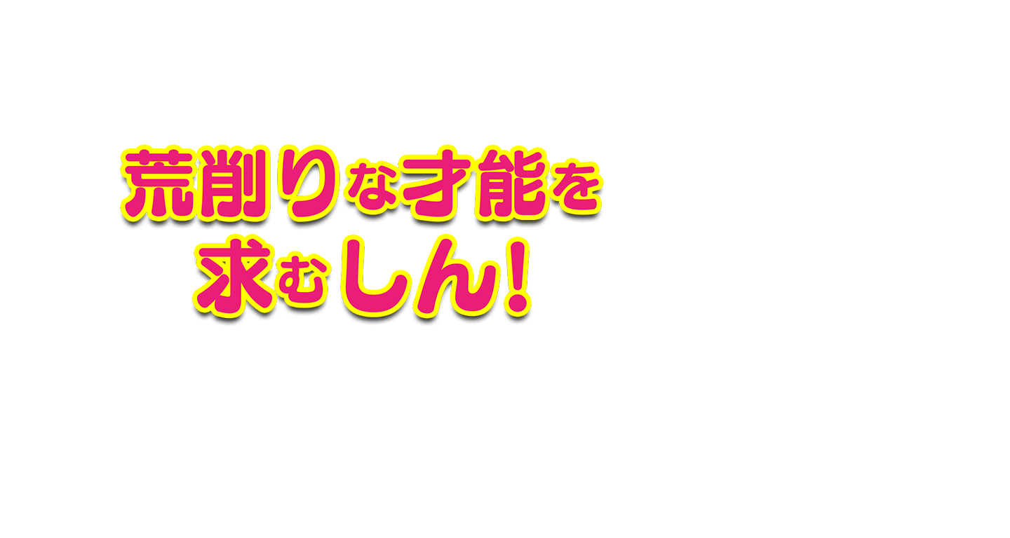 荒削りな才能を求むしん！