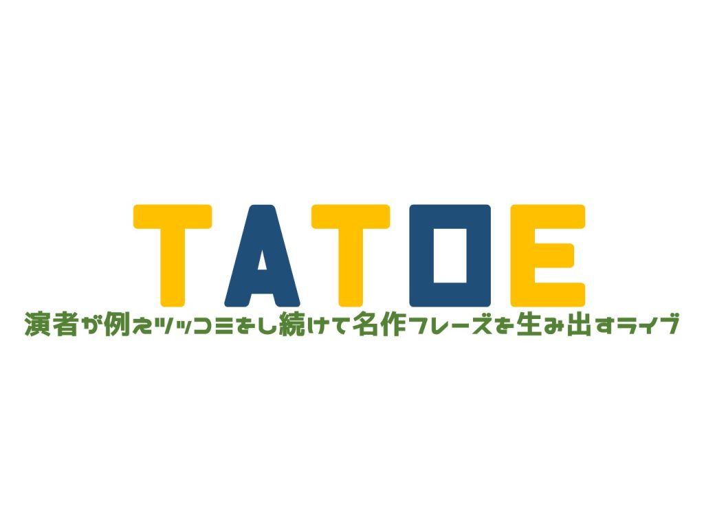 1/18(水)TATOE〜演者が例えツッコミをし続けて名作フレーズを生み出すライブ〜