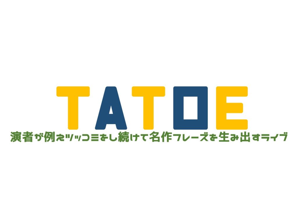 6/18(日)TATOE〜演者が例えツッコミをし続けて名作フレーズを生み出すライブ〜